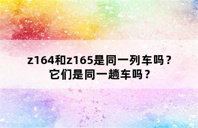 z164和z165是同一列车吗？它们是同一趟车吗？