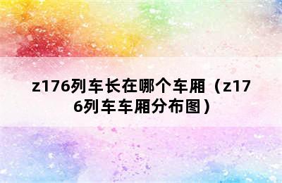 z176列车长在哪个车厢（z176列车车厢分布图）