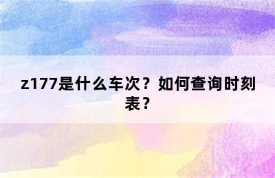 z177是什么车次？如何查询时刻表？