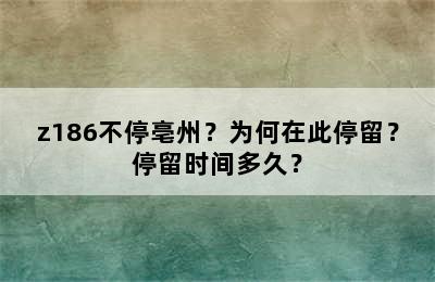 z186不停亳州？为何在此停留？停留时间多久？