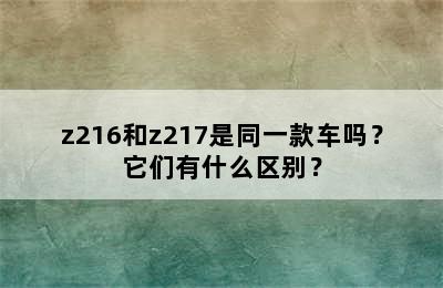 z216和z217是同一款车吗？它们有什么区别？