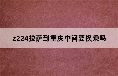 z224拉萨到重庆中间要换乘吗