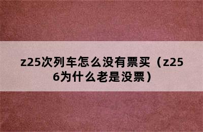 z25次列车怎么没有票买（z256为什么老是没票）