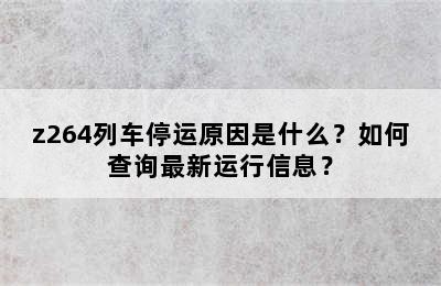 z264列车停运原因是什么？如何查询最新运行信息？
