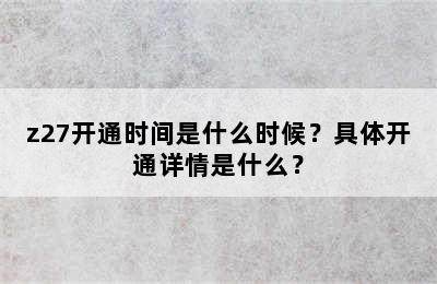 z27开通时间是什么时候？具体开通详情是什么？