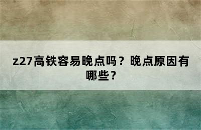 z27高铁容易晚点吗？晚点原因有哪些？