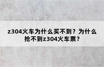 z304火车为什么买不到？为什么抢不到z304火车票？