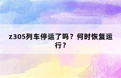 z305列车停运了吗？何时恢复运行？