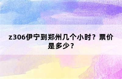 z306伊宁到郑州几个小时？票价是多少？