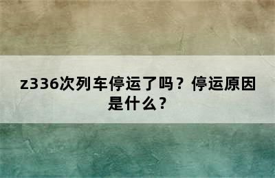 z336次列车停运了吗？停运原因是什么？