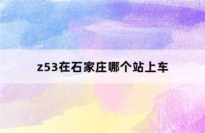 z53在石家庄哪个站上车