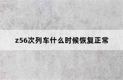z56次列车什么时候恢复正常