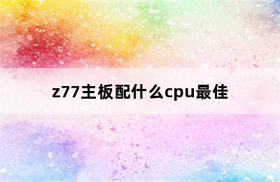 z77主板配什么cpu最佳