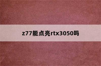 z77能点亮rtx3050吗