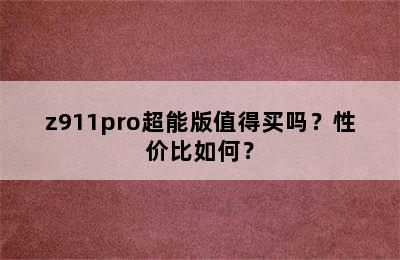 z911pro超能版值得买吗？性价比如何？
