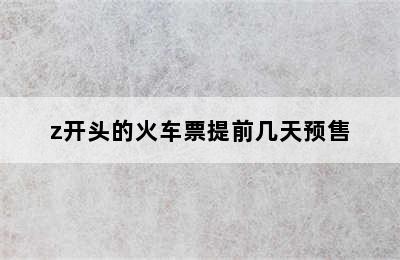 z开头的火车票提前几天预售
