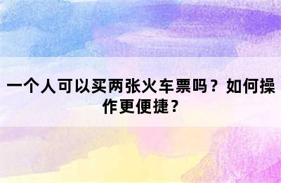 一个人可以买两张火车票吗？如何操作更便捷？