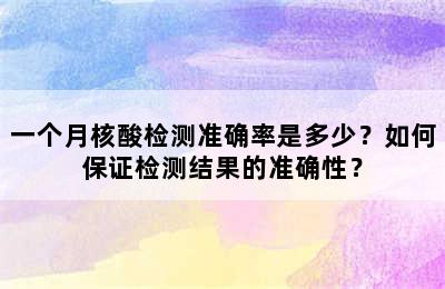 一个月核酸检测准确率是多少？如何保证检测结果的准确性？