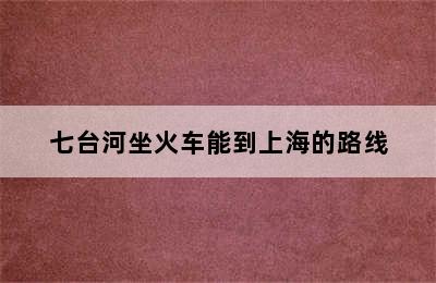 七台河坐火车能到上海的路线