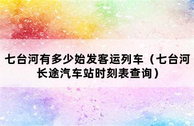 七台河有多少始发客运列车（七台河长途汽车站时刻表查询）