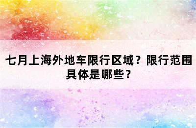 七月上海外地车限行区域？限行范围具体是哪些？