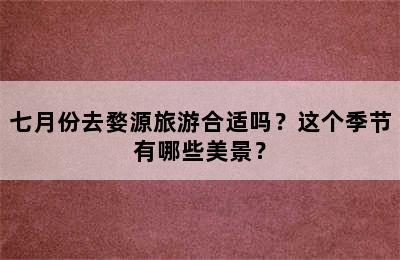 七月份去婺源旅游合适吗？这个季节有哪些美景？