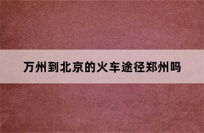 万州到北京的火车途径郑州吗