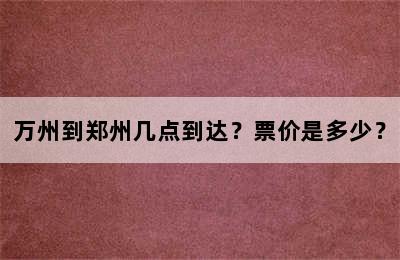 万州到郑州几点到达？票价是多少？