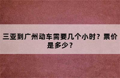 三亚到广州动车需要几个小时？票价是多少？