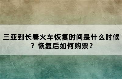 三亚到长春火车恢复时间是什么时候？恢复后如何购票？