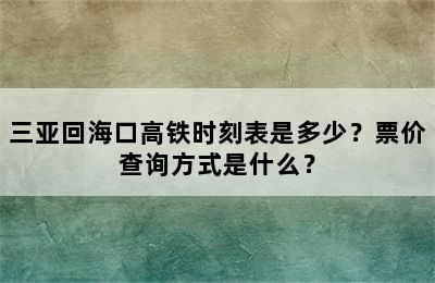 三亚回海口高铁时刻表是多少？票价查询方式是什么？