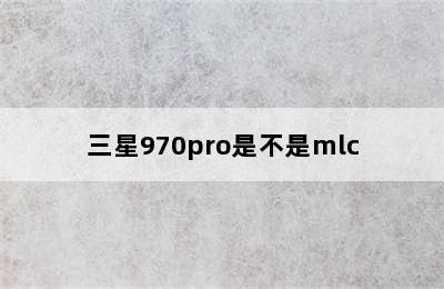 三星970pro是不是mlc