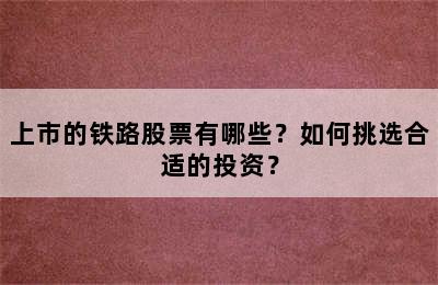 上市的铁路股票有哪些？如何挑选合适的投资？