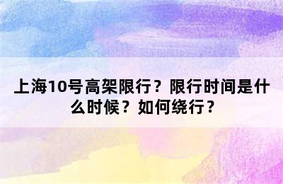 上海10号高架限行？限行时间是什么时候？如何绕行？