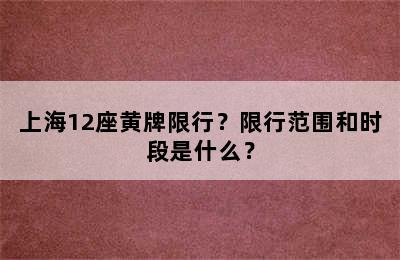 上海12座黄牌限行？限行范围和时段是什么？
