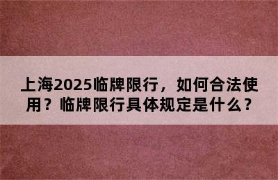 上海2025临牌限行，如何合法使用？临牌限行具体规定是什么？