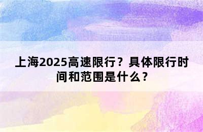 上海2025高速限行？具体限行时间和范围是什么？