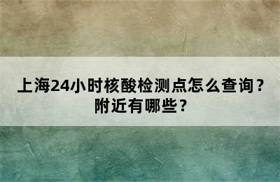 上海24小时核酸检测点怎么查询？附近有哪些？