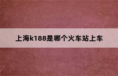 上海k188是哪个火车站上车