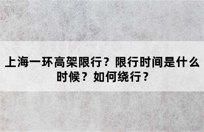 上海一环高架限行？限行时间是什么时候？如何绕行？
