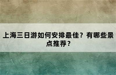 上海三日游如何安排最佳？有哪些景点推荐？