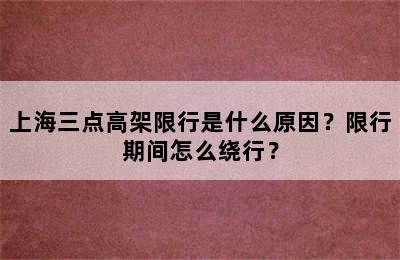 上海三点高架限行是什么原因？限行期间怎么绕行？