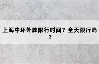 上海中环外牌限行时间？全天限行吗？