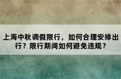 上海中秋调假限行，如何合理安排出行？限行期间如何避免违规？