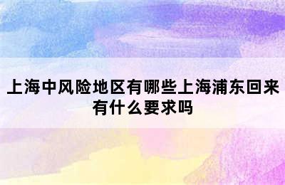 上海中风险地区有哪些上海浦东回来有什么要求吗