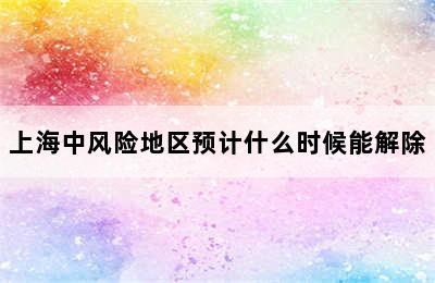 上海中风险地区预计什么时候能解除