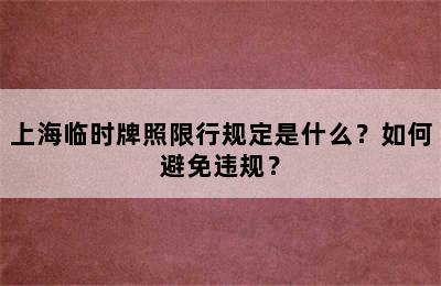 上海临时牌照限行规定是什么？如何避免违规？
