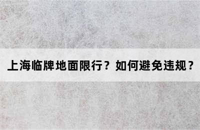 上海临牌地面限行？如何避免违规？