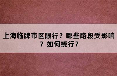 上海临牌市区限行？哪些路段受影响？如何绕行？