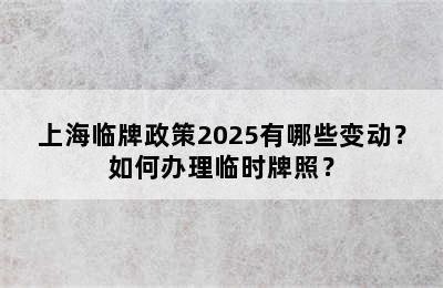 上海临牌政策2025有哪些变动？如何办理临时牌照？